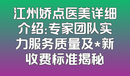 江州娇点医美详细介绍：专家团队实力服务质量及*新收费标准揭秘