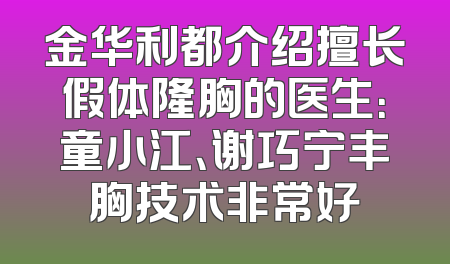 金华利都介绍擅长假体隆胸的医生：童小江、谢巧宁丰胸技术非常好