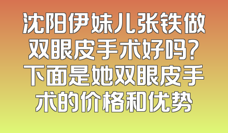 沈阳伊妹儿张铁做双眼皮手术好吗？下面是她双眼皮手术的价格和优势
