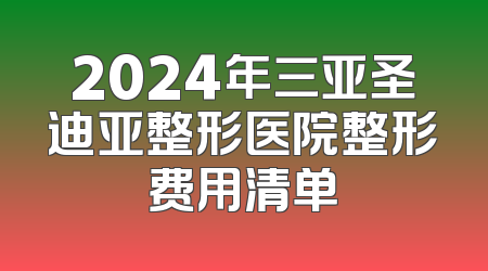 2024年三亚圣迪亚整形医院整形费用清单