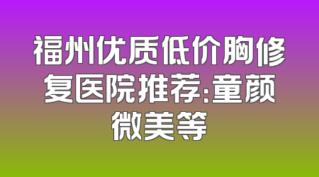 福州优质低价胸修复医院推荐：童颜微美等