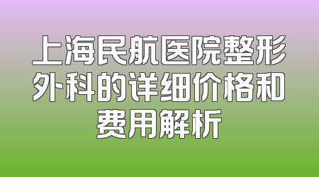 上海民航医院整形外科的详细价格和费用解析
