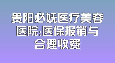 贵阳必妩医疗美容医院：医保报销与合理收费