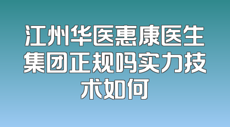 江州华医惠康医生集团正规吗实力技术如何