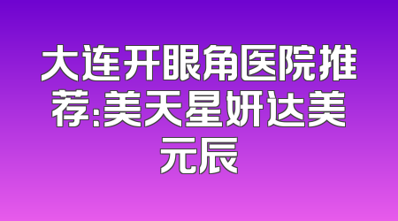 大连开眼角医院推荐：美天星妍达美元辰