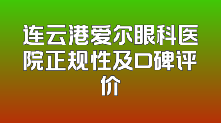 连云港爱尔眼科医院正规性及口碑评价