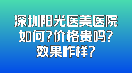 深圳阳光医美医院如何？价格贵吗？效果咋样？