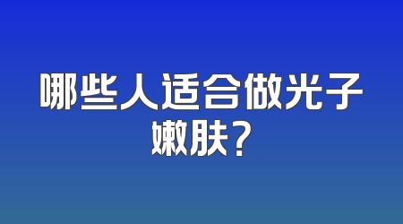 哪些人适合做光子嫩肤？