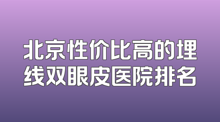 北京性价比高的埋线双眼皮医院排名