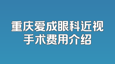 重庆爱成眼科近视手术费用介绍
