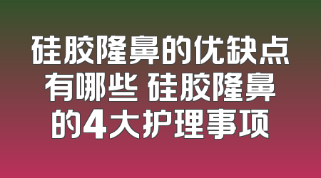 硅胶隆鼻的优缺点有哪些 硅胶隆鼻的4大护理事项