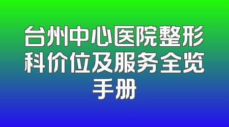 台州中心医院整形科价位及服务全览手册