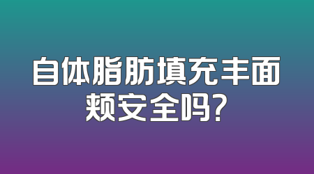 自体脂肪填充丰面颊安全吗？
