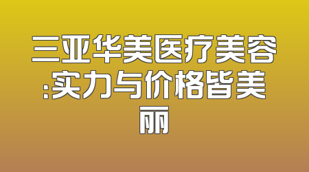 三亚华美医疗美容：实力与价格皆美丽