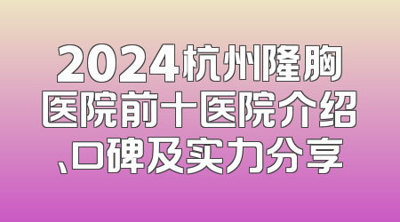 2024杭州隆胸医院前十医院介绍、口碑及实力分享