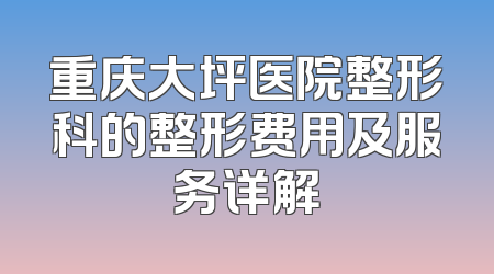 重庆大坪医院整形科的整形费用及服务详解