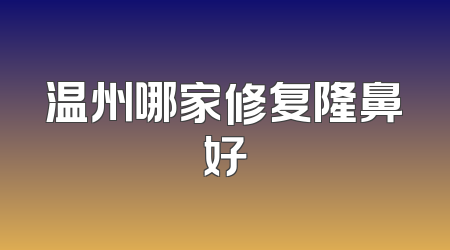 温州哪家修复隆鼻好