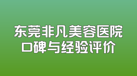 东莞非凡美容医院口碑与经验评价