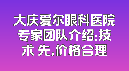 大庆爱尔眼科医院专家团队介绍：技术領先，价格合理