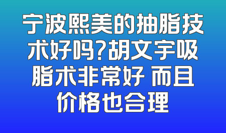 宁波熙美的抽脂技术好吗？胡文宇吸脂术非常好 而且价格也合理