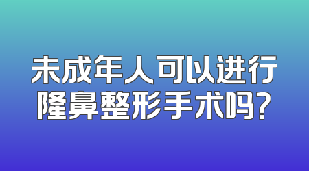 未成年人可以进行隆鼻整形手术吗？