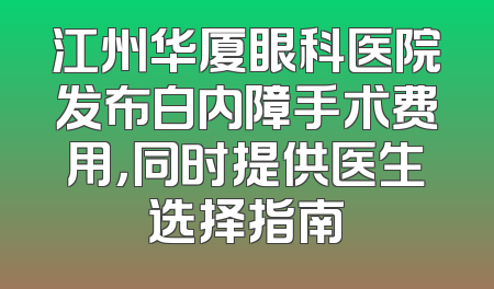 江州华厦眼科医院发布白内障手术费用，同时提供医生选择指南