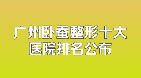 广州卧蚕整形十大医院排名公布