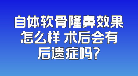 自体软骨隆鼻效果怎么样 术后会有后遗症吗？