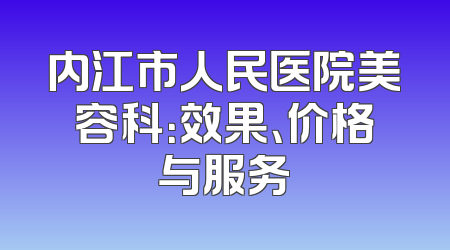 内江市人民医院美容科：效果、价格与服务