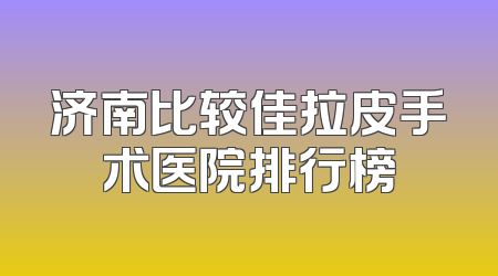 济南比较佳拉皮手术医院排行榜