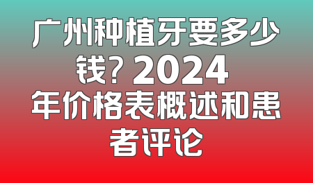 广州种植牙要多少钱？ 2024 年价格表概述和患者评论