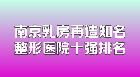 南京乳房再造知名整形医院十强排名