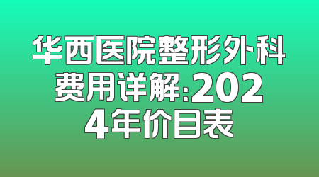 华西医院整形外科费用详解：2024年价目表