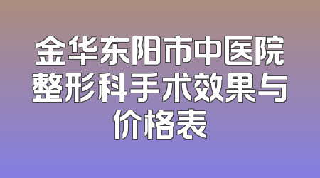 金华东阳市中医院整形科手术效果与价格表