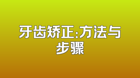 牙齿矫正：方法与步骤
