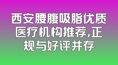 西安腰腹吸脂优质医疗机构推荐，正规与好评并存