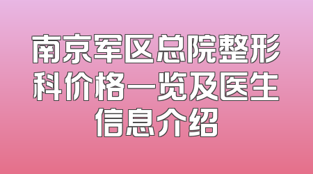 南京军区总院整形科价格一览及医生信息介绍