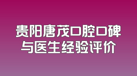 贵阳唐茂口腔口碑与医生经验评价