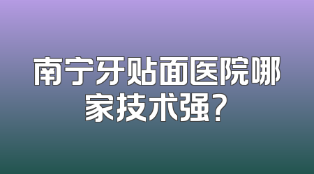 南宁牙贴面医院哪家技术强？