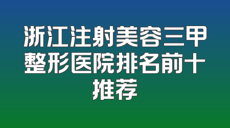 浙江注射美容三甲整形医院排名前十推荐