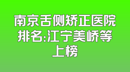 南京舌侧矫正医院排名：江宁美峤等上榜
