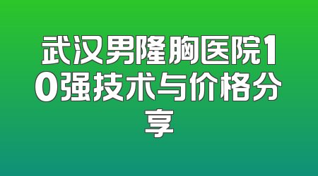 武汉男隆胸医院10强技术与价格分享
