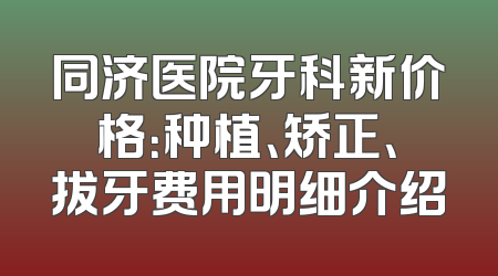 同济医院牙科新价格：种植、矫正、拔牙费用明细介绍