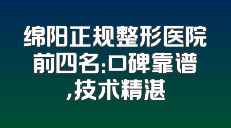 绵阳正规整形医院前四名：口碑靠谱，技术精湛