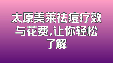太原美莱祛痘疗效与花费，让你轻松了解