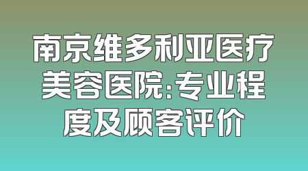 南京维多利亚医疗美容医院：专业程度及顾客评价