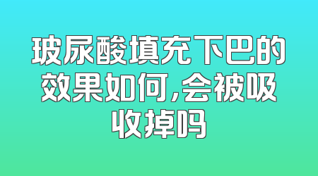 玻尿酸填充下巴的效果如何，会被吸收掉吗