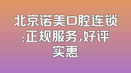 北京诺美口腔连锁：正规服务，好评实惠