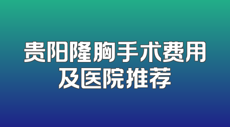 贵阳隆胸手术费用及医院推荐