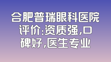 合肥普瑞眼科医院评价：资质强，口碑好，医生专业